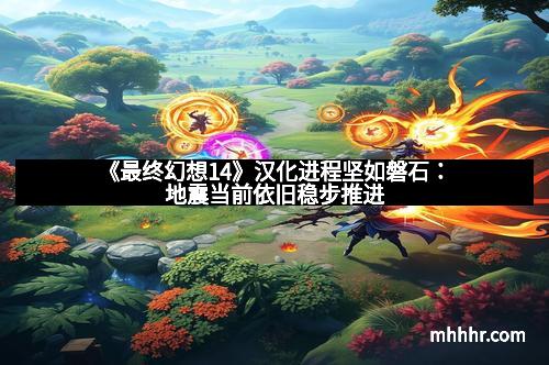 《最终幻想14》汉化进程坚如磐石:地震当前依旧稳步推进 《最终幻想14》汉化进程坚如磐石:地震当前依旧稳步推进